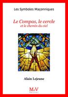 Couverture du livre « Les symboles maçonniques Tome 46 : Le compas, le cercle et le chemin du ciel » de Alain Lejeune aux éditions Maison De Vie