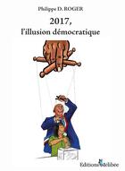 Couverture du livre « 2017, l'illusion démocratique » de Philippe Roger aux éditions Melibee