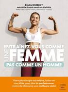 Couverture du livre « Entraînez-vous comme une femme : Pas comme un homme ; Votre physiologie est unique, faites-en une alliée pour plus de performance, moins de blessures, une meilleure santé » de Emilie Rimbert aux éditions Thierry Souccar