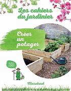 Couverture du livre « Les cahiers du jardinier ; créer un potager » de  aux éditions Marabout