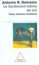 Couverture du livre « Le sentiment même de soi ; corps, émotions, conscience » de Antonio R. Damasio aux éditions Odile Jacob