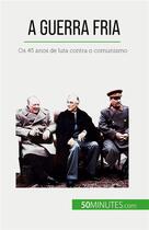 Couverture du livre « A Guerra Fria : Os 45 anos de luta contra o comunismo » de Xavier De Weirt aux éditions 50minutes.com