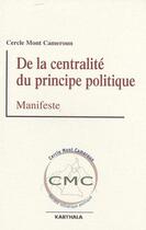Couverture du livre « De la centralité du principe politique » de Cercle Mont Cameroun aux éditions Karthala