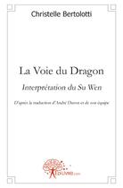 Couverture du livre « La voie du dragon ; interprétation du Su Wen » de Christelle Bertolotti aux éditions Edilivre