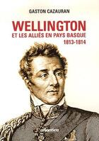 Couverture du livre « Wellington et les alliés en pays basque, 1813-1814 » de Gaston Cazauran aux éditions Atlantica