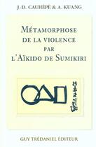 Couverture du livre « Métamorphose de la violence par l'Aïkido de Sumikiri » de Jean-Daniel Cauhépé et A. Kuang aux éditions Guy Trédaniel