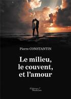 Couverture du livre « Le milieu, le couvent et l'amour t.1 » de Pierre Constantin aux éditions Baudelaire