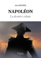 Couverture du livre « Napoléon : la dernière colonie » de Jean Rocher aux éditions Baudelaire