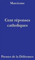 Couverture du livre « Cent réponses catholiques » de Marcienne aux éditions Presses De La Delivrance