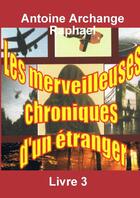 Couverture du livre « Les merveilleuses chroniques d'un étranger t.3 » de Antoine Archange Raphael aux éditions Lulu