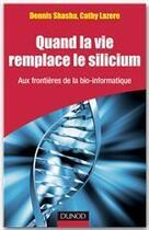 Couverture du livre « Quand la vie remplace le silicium ; aux frontières de la bio-informatique » de Dennis Shasha et Cathy Lazere aux éditions Dunod