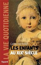 Couverture du livre « ENFANTS AU XIXE SIECLE. LA VIE QUOTIDIENNE » de Catherine Rollet aux éditions Fayard