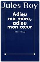 Couverture du livre « Adieu ma mère, adieu mon coeur » de Jules Roy aux éditions Albin Michel