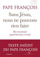 Couverture du livre « Sans Jésus, nous ne pouvons rien faire ; être missionnaire aujourd'hui dans le monde » de Pape Francois et Gianni Valente aux éditions Bayard