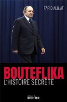Couverture du livre « Bouteflika, l'histoire secrète » de Farid Alilat aux éditions Rocher