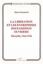 Couverture du livre « La Libération et les entreprises sous gestion ouvrière ; Marseille 1944-1948 » de Robert Mencherini aux éditions Editions L'harmattan