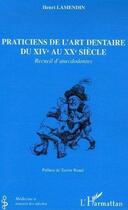 Couverture du livre « Praticiens de l'art dentaire du XIV au XX siècle ; recueil d'anecdodontes » de Henri Lamendin aux éditions Editions L'harmattan