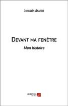 Couverture du livre « Devant ma fenêtre ; mon histoire » de Johannes Anatole aux éditions Editions Du Net