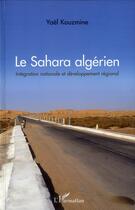 Couverture du livre « Le Sahara algérien ; intégration nationale et développement régional » de Yael Kouzmine aux éditions L'harmattan