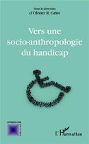 Couverture du livre « Vers une socio-anthroplogie du handicap » de Olivier R. Grim aux éditions L'harmattan