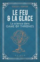 Couverture du livre « Le feu et la glace ; la science dans Game of Thrones » de Rebecca Thompson aux éditions Alisio