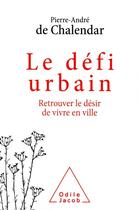 Couverture du livre « Le défi urbain : retrouver le désir de vivre en ville » de Pierre-Andre De Chalendar aux éditions Odile Jacob