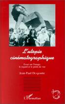 Couverture du livre « L'utopie cinématographique ; essai sur l'image, le regard et le point de vue » de Jean-Paul Desgoutte aux éditions L'harmattan