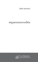 Couverture du livre « Siquetozacroaltis » de Gilles Sanchez aux éditions Le Manuscrit
