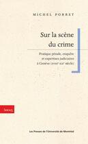 Couverture du livre « Sur la scene du crime - pratique penale, enquete et expertises judiciaires a geneve (xviiie-xixe sie » de Michel Porret aux éditions Les Presses De L'universite De Montreal