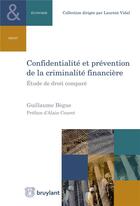 Couverture du livre « Confidentialité et prévention de la criminalité financière ; étude de droit comparé » de Guillaume Begue aux éditions Bruylant