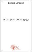 Couverture du livre « À propos du langage » de Bernard Landaud aux éditions Edilivre