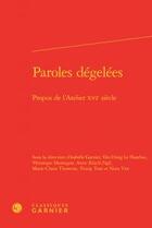 Couverture du livre « Paroles dégelées ; propos de l'atelier XVIe siècle » de  aux éditions Classiques Garnier