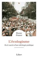 Couverture du livre « L'écologisme ou le succès d'une idéologie politique » de Pierre Fraser aux éditions Liber