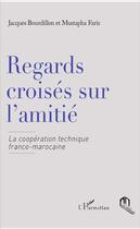 Couverture du livre « Regards croisés sur l'amitié la coopération technique franco-marocaine » de Jacques Bourdillon aux éditions Eddif Maroc