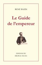 Couverture du livre « Le guide de l'empereur » de Rene Bazin aux éditions Le Drapeau Blanc