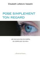 Couverture du livre « Pose simplement ton REGARD » de Elisabeth Lefebvre Vasselin aux éditions Lulu