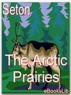Couverture du livre « The Arctic Prairies » de Ernest Thompson Seton aux éditions Ebookslib