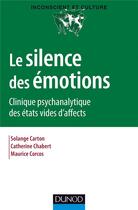 Couverture du livre « Le silence des émotions ; clinique psychanalytique des états vides d'affects » de Catherine Chabert et Solange Carton et Maurice Corcos aux éditions Dunod