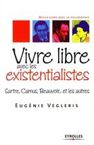 Couverture du livre « Vivre libre avec les existentialistes ; Sartre, Camus, Beauvoir... et les autres » de Eugenie Vegleris aux éditions Eyrolles