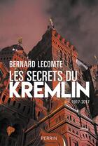 Couverture du livre « Les secrets du Kremlin, 1917-2017 » de Bernard Lecomte aux éditions Perrin