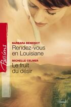 Couverture du livre « Rendez-vous en Louisiane ; le fruit du désir » de Michelle Celmer et Barbara Benedict aux éditions Harlequin