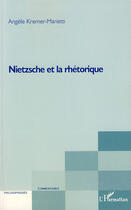 Couverture du livre « Nietzsche et la rhétorique » de Angele Kremer-Marietti aux éditions L'harmattan
