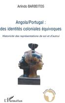 Couverture du livre « Angola-Portugal ; des identités coloniales équivoques ; historicité des représentations de soi et d'autrui » de Arlindo Barbeitos aux éditions L'harmattan