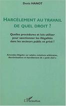 Couverture du livre « HARCÈLEMENT AU TRAVAIL DE QUEL DROIT ? : Quelles procédures et lois utiliser pour sanctionner les illégalités dans les secteurs public et privé ? » de Denis Hanot aux éditions Editions L'harmattan