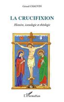 Couverture du livre « La crucifixion ; histoire, iconologie et théologie » de Chauvin Gerard aux éditions Editions L'harmattan