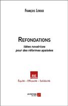 Couverture du livre « Refondations ; idées novatrices pour des réformes apaisées » de Leroux/Francois aux éditions Editions Du Net