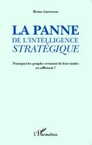 Couverture du livre « La panne de l'intelligence stratégique ; pourquoi les peuples creusent ils leur tombe en sifflotant ? » de Bruno Jarrosson aux éditions Editions L'harmattan