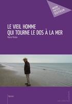 Couverture du livre « Le vieil homme qui tourne le dos a la mer » de Pinton Pierre aux éditions Publibook