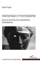 Couverture du livre « Fantastique et photographie ; essai sur les limites de la représentation photographique » de Robert Pujade aux éditions L'harmattan