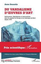 Couverture du livre « Du vandalisme d'oeuvres d'art ; destructions, dégradations et interventions dans les musées en Europe et en Amérique du nord depuis 1970 » de Anne Bessette aux éditions L'harmattan